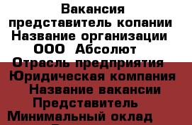 Вакансия представитель копании › Название организации ­ ООО “Абсолют“ › Отрасль предприятия ­ Юридическая компания  › Название вакансии ­ Представитель  › Минимальный оклад ­ 10 000 › Возраст от ­ 25 - Башкортостан респ., Уфимский р-н, Уфа г. Работа » Вакансии   . Башкортостан респ.